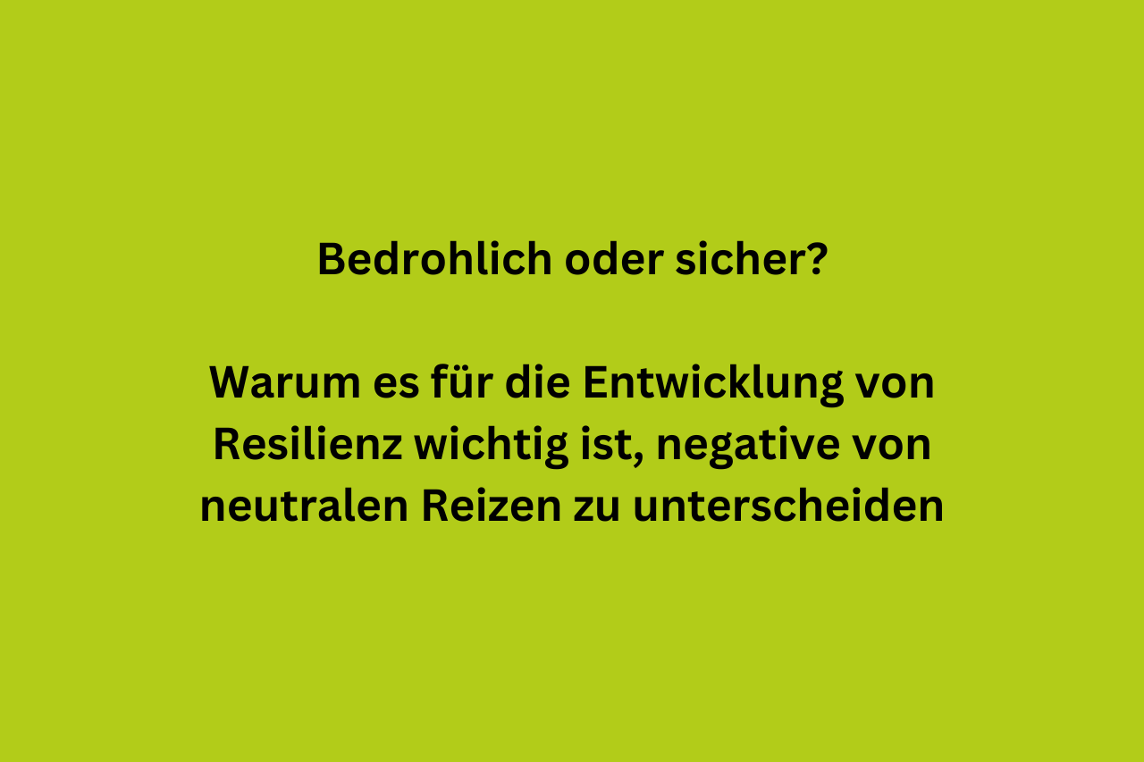 Bedrohlich oder sicher? Warum es für die Entwicklung von Resilienz wichtig ist, negative von neutralen Reizen zu unterscheiden